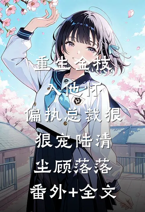 重生金枝入他怀，偏执总裁狠狠宠陆清尘顾落落:(番外)+(全文)