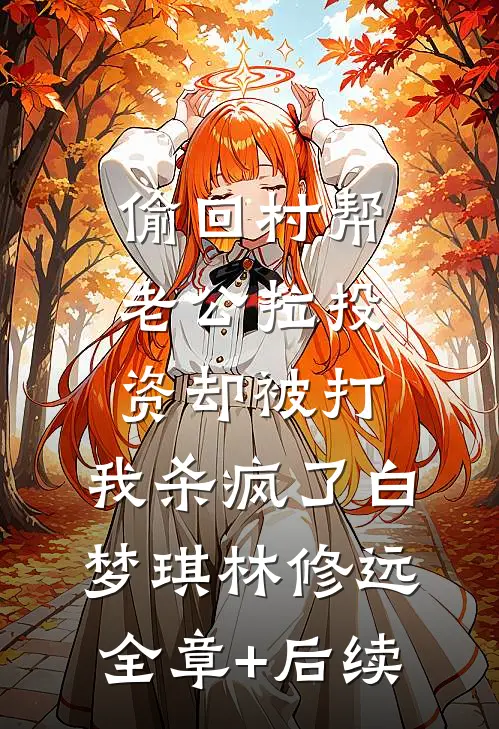 偷回村帮老公拉投资却被打，我杀疯了白梦琪林修远:全章+后续