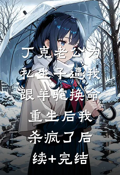 丁克老公为私生子逼我跟羊驼换命，重生后我杀疯了后续+完结