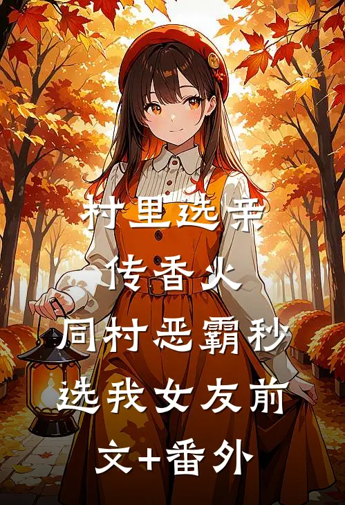 村里选亲传香火，同村恶霸秒选我女友前文+番外