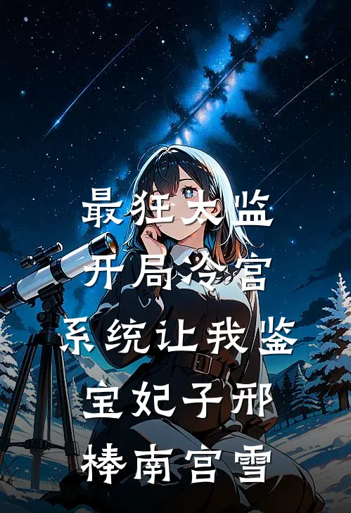 最狂太监：开局冷宫，系统让我鉴宝妃子邢棒南宫雪