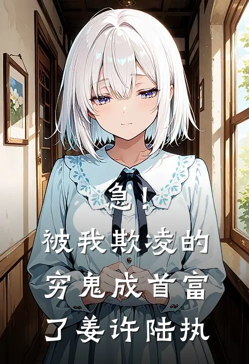 急！被我欺凌的穷鬼成首富了姜许陆执
