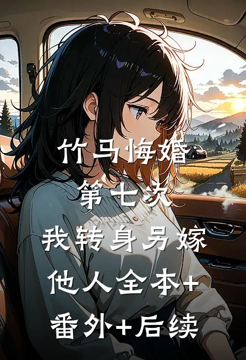 竹马悔婚第七次，我转身另嫁他人全本+番外+后续