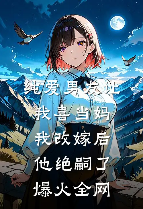 纯爱男友让我喜当妈，我改嫁后他绝嗣了爆火全网