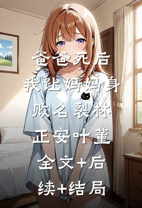 爸爸死后，我让妈妈身败名裂林正安叶董全文+后续+结局