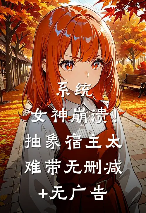 系统：女神崩溃！抽象宿主太难带无删减+无广告
