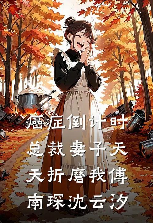 癌症倒计时：总裁妻子天天折磨我傅南琛沈云汐