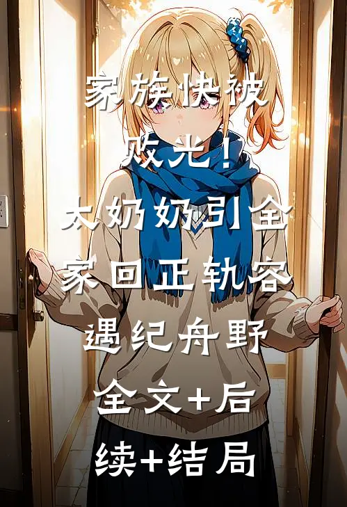 家族快被败光！太奶奶引全家回正轨容遇纪舟野:全文+后续+结局