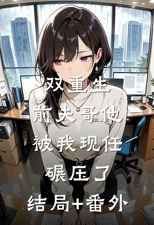 双重生：前夫哥他被我现任碾压了:结局+番外