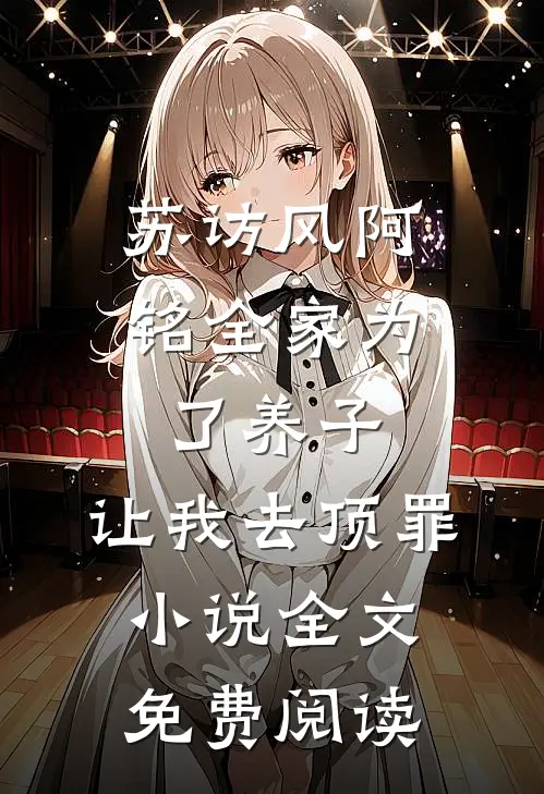 苏访风阿铭全家为了养子，让我去顶罪小说全文免费阅读