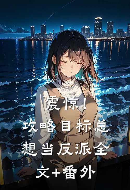 震惊！攻略目标总想当反派全文+番外