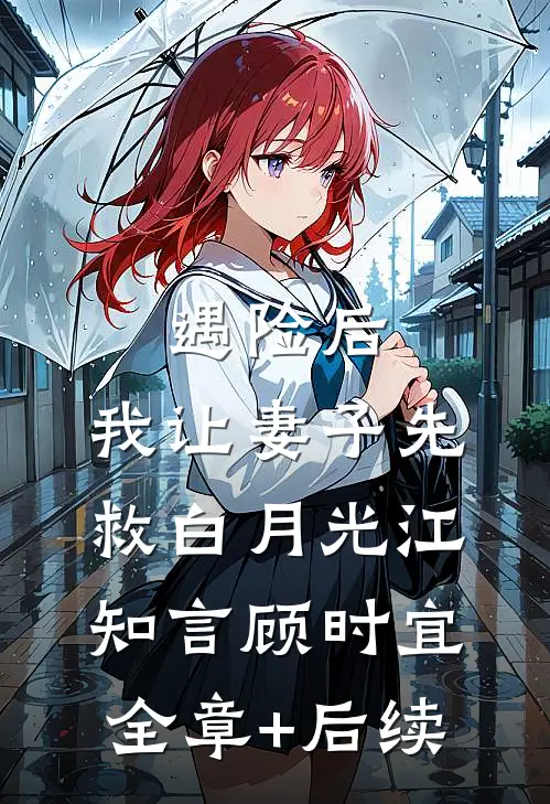 遇险后，我让妻子先救白月光江知言顾时宜全章+后续