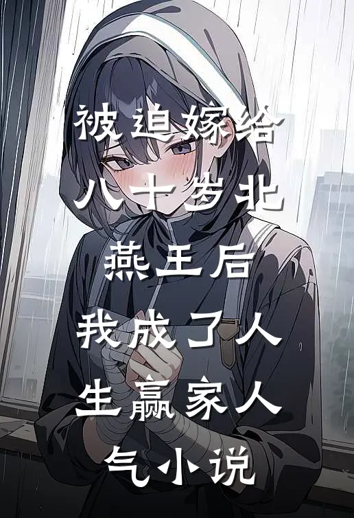 被迫嫁给八十岁北燕王后，我成了人生赢家人气小说