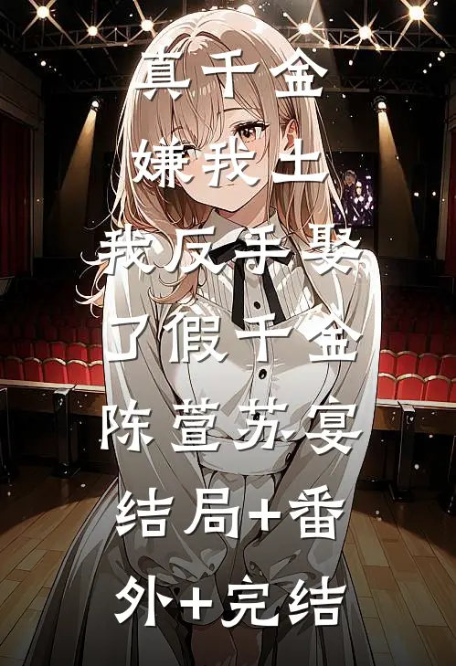 真千金嫌我土，我反手娶了假千金陈萱苏宴:结局+番外+完结