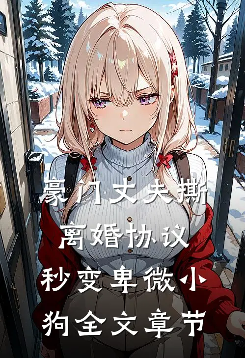 豪门丈夫撕离婚协议，秒变卑微小狗全文章节