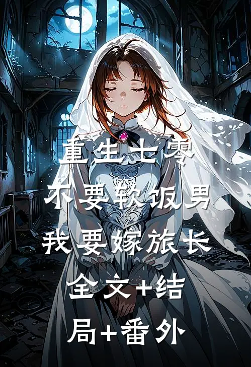 重生七零，不要软饭男我要嫁旅长:全文+结局+番外