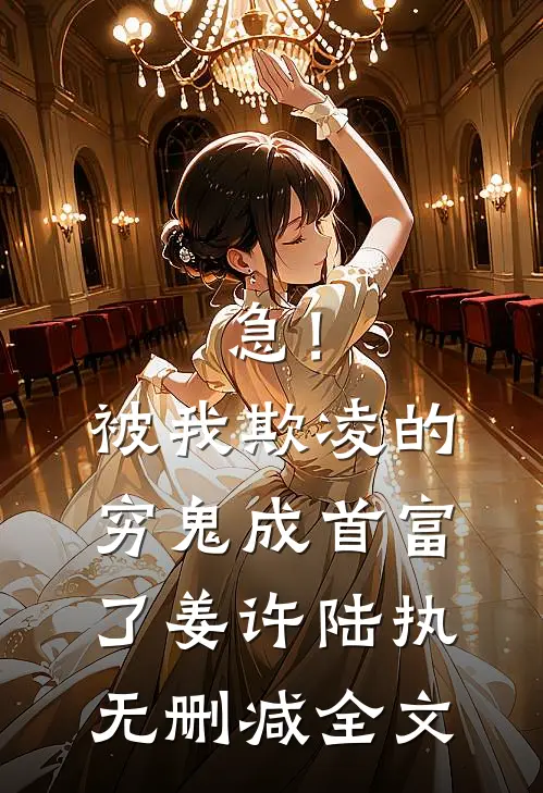 急！被我欺凌的穷鬼成首富了姜许陆执无删减全文