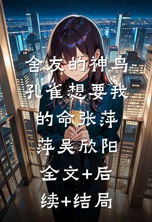 舍友的神鸟孔雀想要我的命张萍萍吴欣阳全文+后续+结局