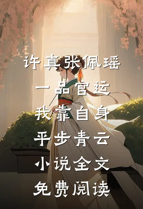许真张佩瑶一品官运，我靠自身平步青云小说全文免费阅读