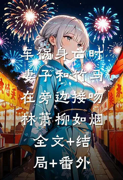 车祸身亡时，妻子和竹马在旁边接吻林萧柳如烟:全文+结局+番外