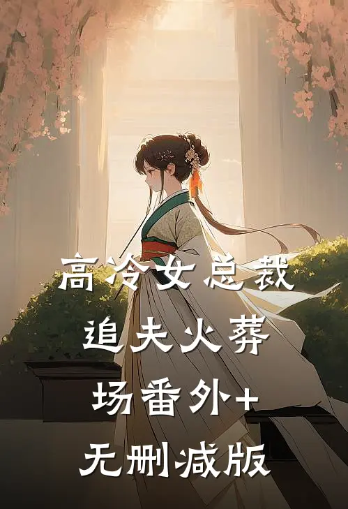 高冷女总裁追夫火葬场番外+无删减版