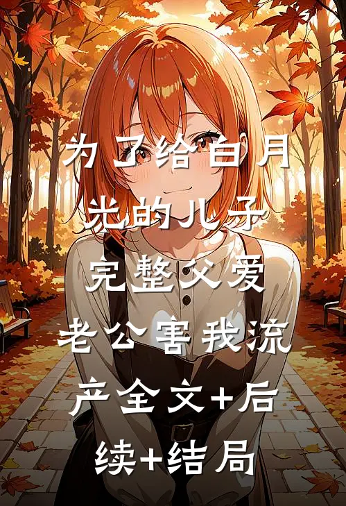 为了给白月光的儿子完整父爱，老公害我流产全文+后续+结局