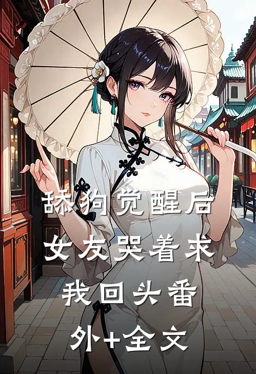 舔狗觉醒后，女友哭着求我回头(番外)+(全文)