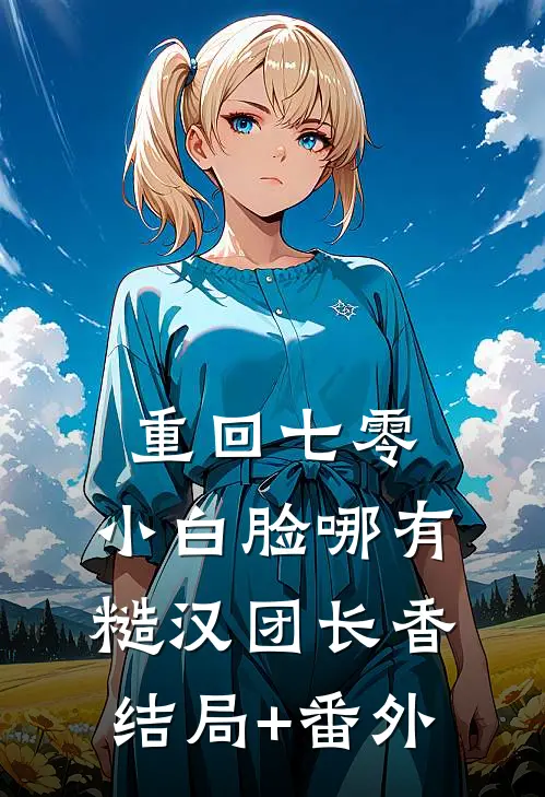 重回七零，小白脸哪有糙汉团长香:结局+番外