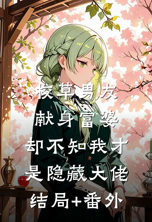 校草男友献身富婆，却不知我才是隐藏大佬结局+番外