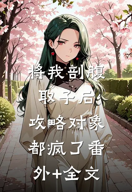 将我剖腹取子后，攻略对象都疯了(番外)+(全文)