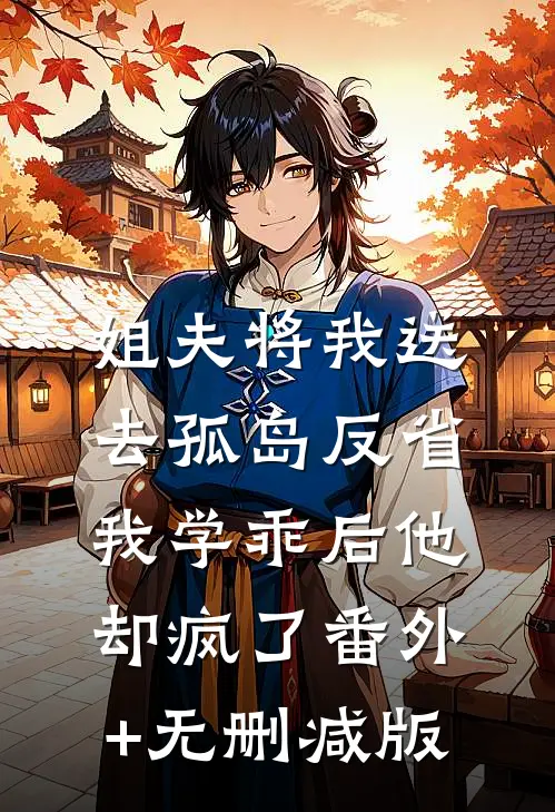 姐夫将我送去孤岛反省，我学乖后他却疯了番外+无删减版