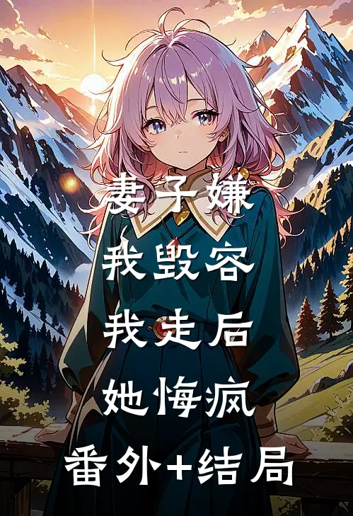 妻子嫌我毁容，我走后她悔疯:(番外)+(结局)