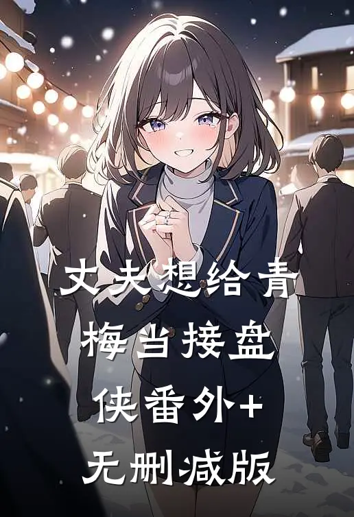 丈夫想给青梅当接盘侠番外+无删减版