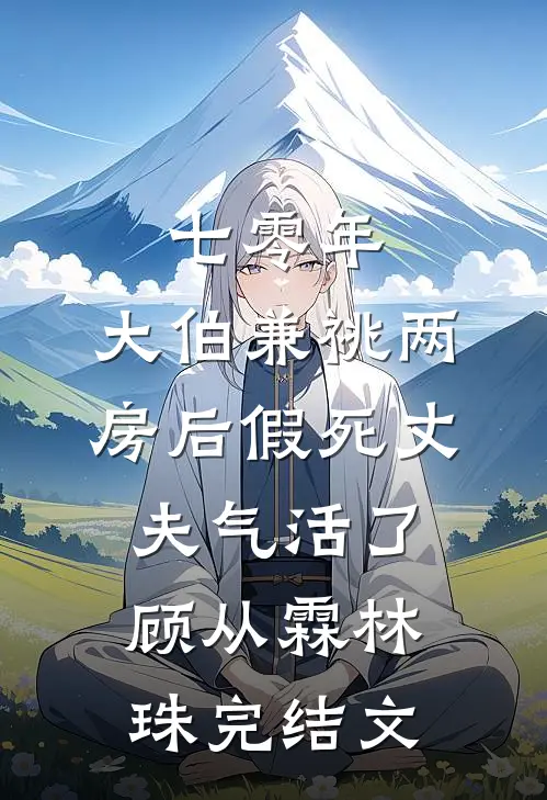 七零年，大伯兼祧两房后假死丈夫气活了顾从霖林珠完结文