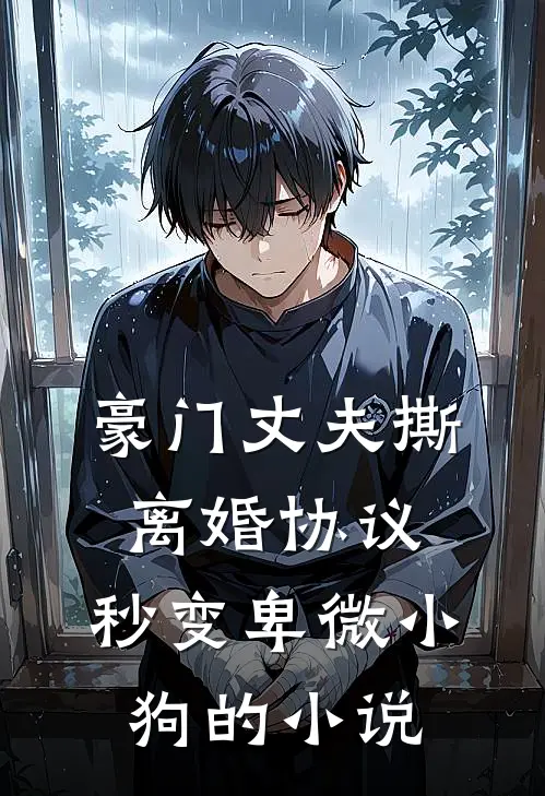 豪门丈夫撕离婚协议，秒变卑微小狗的小说