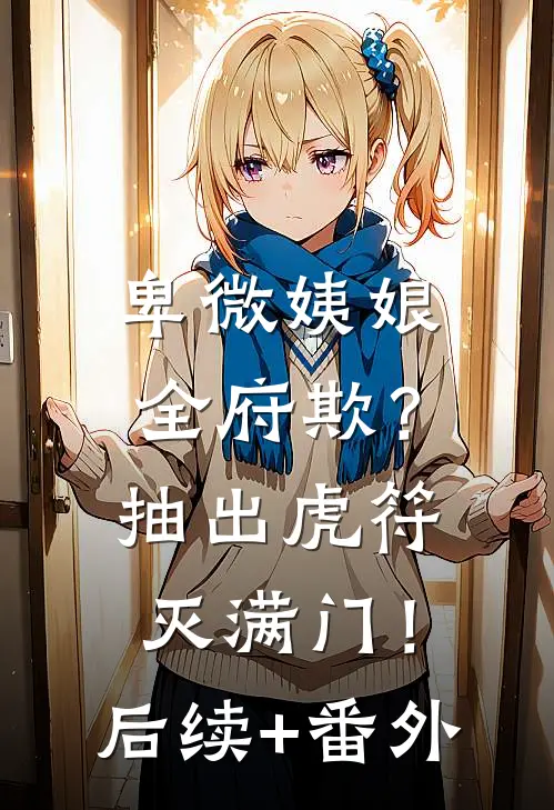 卑微姨娘全府欺？抽出虎符灭满门！后续+番外
