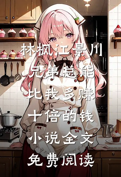 林枫江景川兄弟总能比我多赚十倍的钱小说全文免费阅读