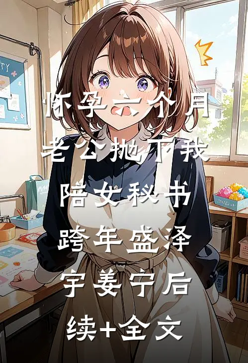 怀孕六个月，老公抛下我陪女秘书跨年盛泽宇姜宁后续+全文