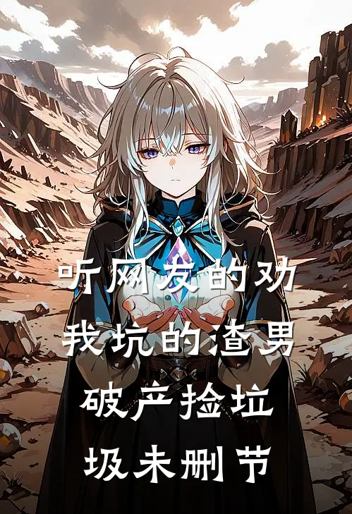 听网友的劝，我坑的渣男破产捡垃圾未删节