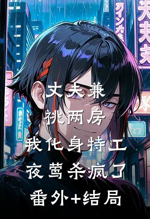 丈夫兼祧两房，我化身特工夜莺杀疯了:(番外)+(结局)