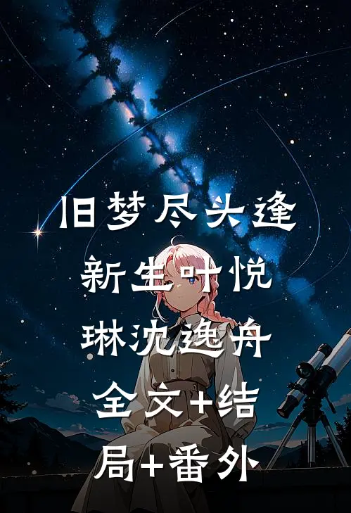 旧梦尽头逢新生叶悦琳沈逸舟:全文+结局+番外