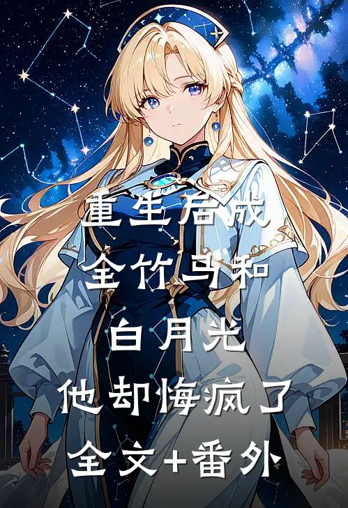 重生后成全竹马和白月光，他却悔疯了全文+番外