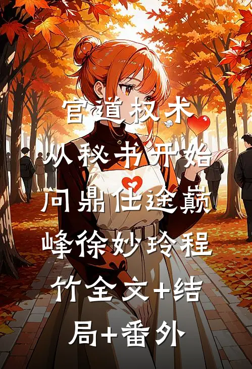 官道权术：从秘书开始问鼎仕途巅峰徐妙玲程竹全文+结局+番外
