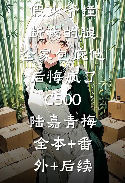 假少爷撞断我的腿，全家包庇他后悔疯了C500陆嘉青梅:全本+番外+后续