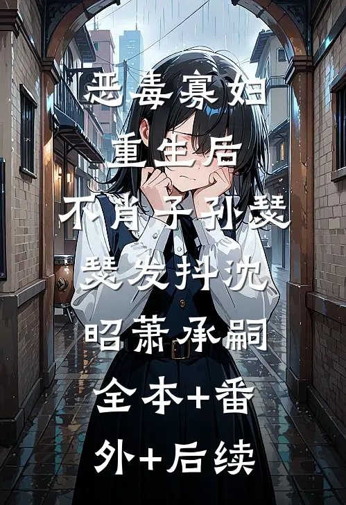 恶毒寡妇重生后，不肖子孙瑟瑟发抖沈昭萧承嗣全本+番外+后续