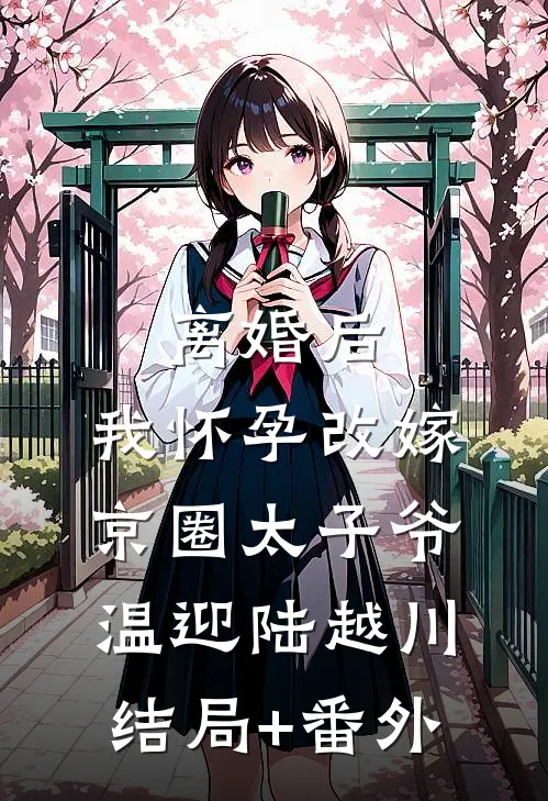 离婚后，我怀孕改嫁京圈太子爷温迎陆越川:结局+番外