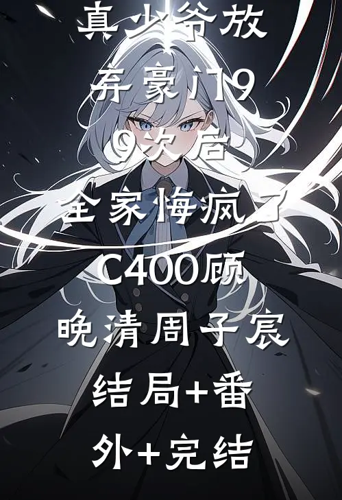 真少爷放弃豪门99次后，全家悔疯了C400顾晚清周子宸:结局+番外+完结