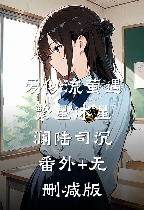 爱似流萤遇繁星沐星澜陆司沉:番外+无删减版