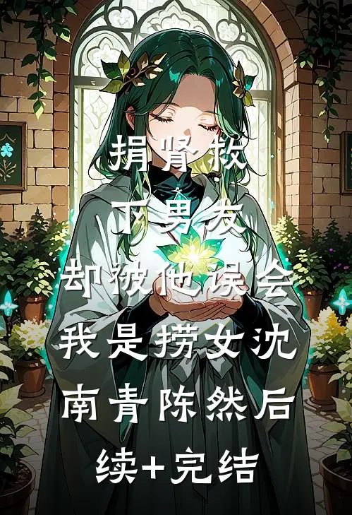 捐肾救下男友，却被他误会我是捞女沈南青陈然后续+完结