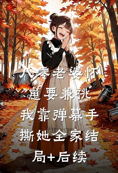 八零老婆怀崽要兼祧，我靠弹幕手撕她全家结局+后续